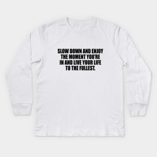 Slow down and enjoy the moment you’re in and live your life to the fullest Kids Long Sleeve T-Shirt